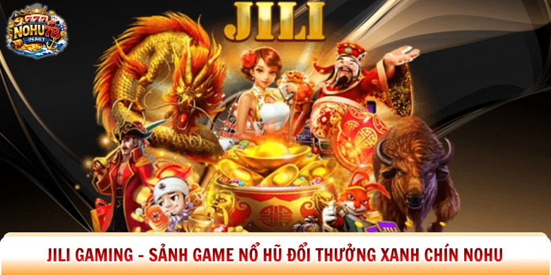 Jili Gaming – Sảnh Game Nổ Hũ Đổi Thưởng Xanh Chín Nohu