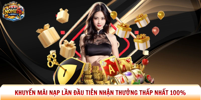 Khuyến mãi nạp lần đầu tiên nhận thưởng thấp nhất 100%