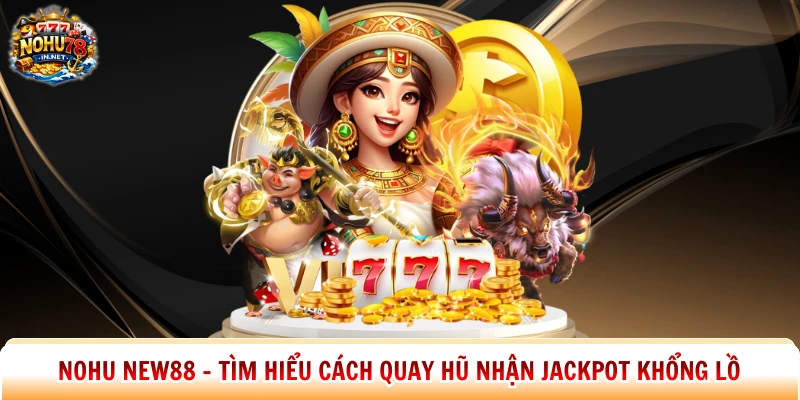 Nohu New88 – Tìm Hiểu Cách Quay Hũ Nhận Jackpot Khổng Lồ
