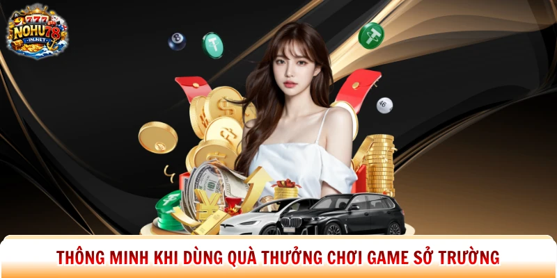Thông minh khi dùng quà thưởng chơi game sở trường